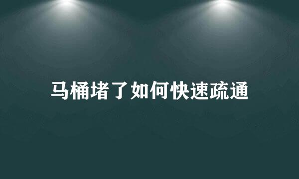 马桶堵了如何快速疏通