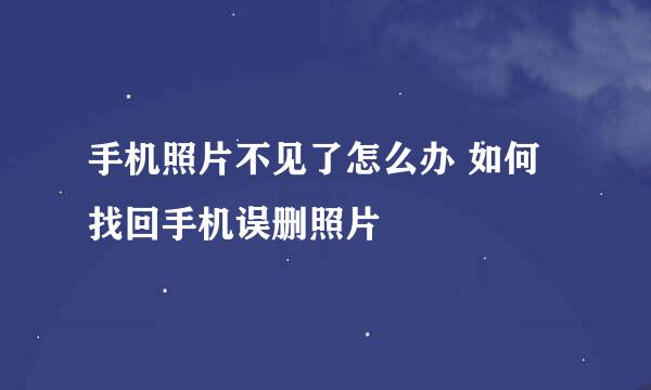 手机照片不见了怎么办 如何找回手机误删照片