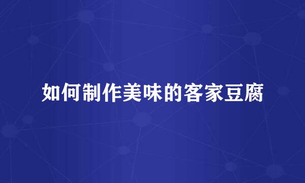 如何制作美味的客家豆腐