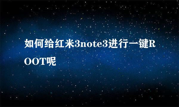 如何给红米3note3进行一键ROOT呢