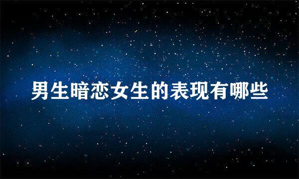男生暗恋女生的表现有哪些