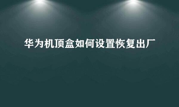 华为机顶盒如何设置恢复出厂