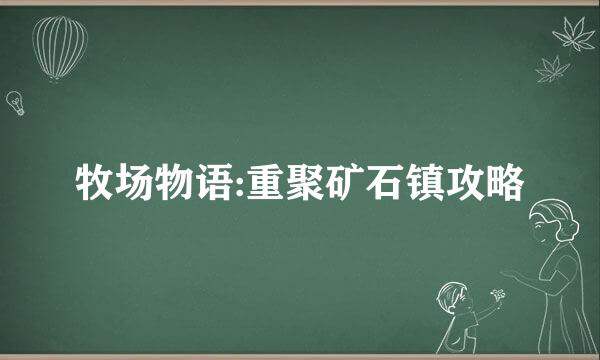 牧场物语:重聚矿石镇攻略