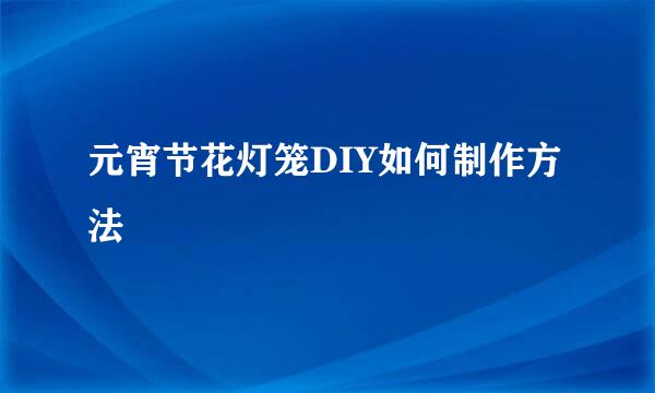 元宵节花灯笼DIY如何制作方法