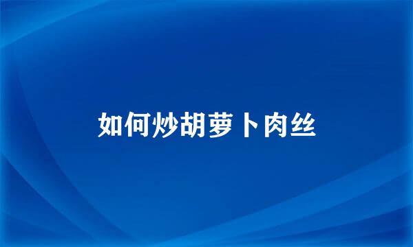 如何炒胡萝卜肉丝