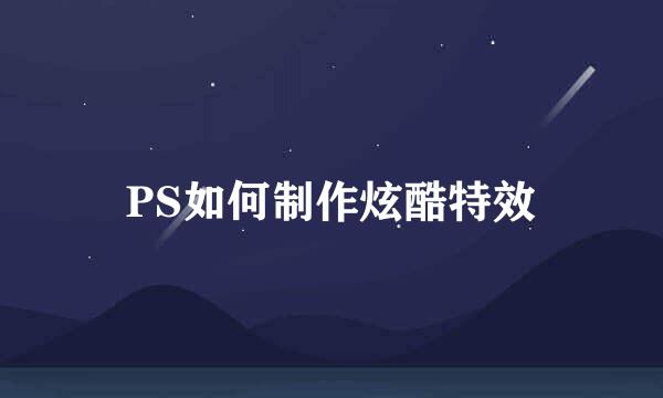 PS如何制作炫酷特效