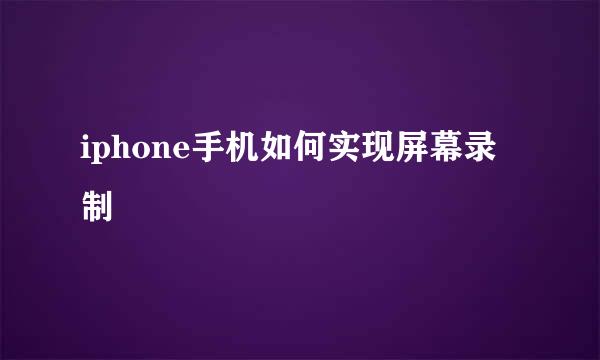 iphone手机如何实现屏幕录制