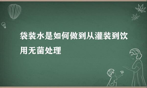 袋装水是如何做到从灌装到饮用无菌处理