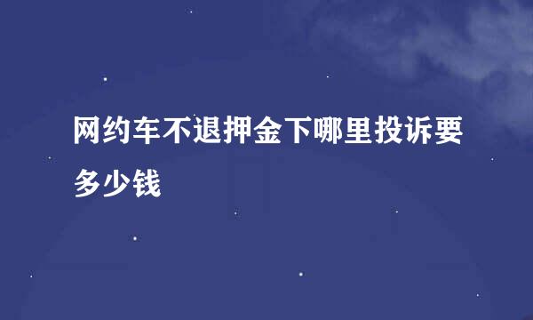 网约车不退押金下哪里投诉要多少钱
