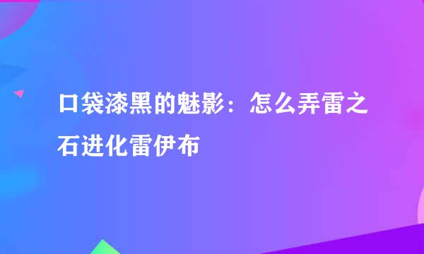 口袋漆黑的魅影：怎么弄雷之石进化雷伊布