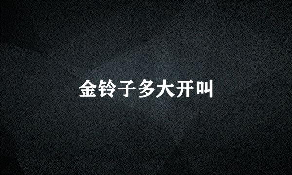 金铃子多大开叫