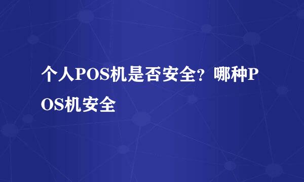 个人POS机是否安全？哪种POS机安全