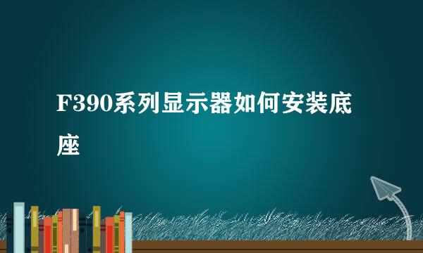 F390系列显示器如何安装底座