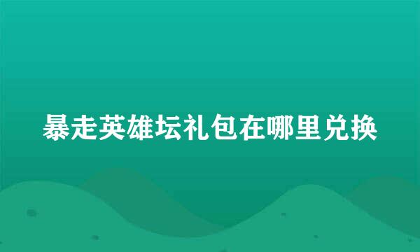 暴走英雄坛礼包在哪里兑换