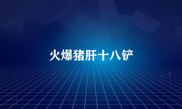 火爆猪肝十八铲