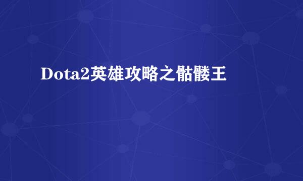 Dota2英雄攻略之骷髅王