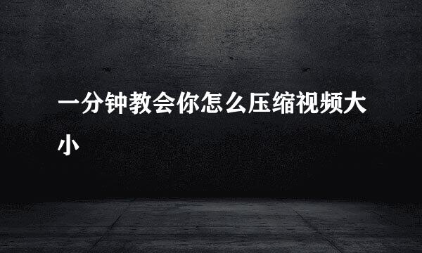一分钟教会你怎么压缩视频大小