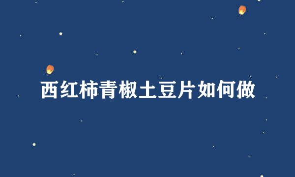 西红柿青椒土豆片如何做