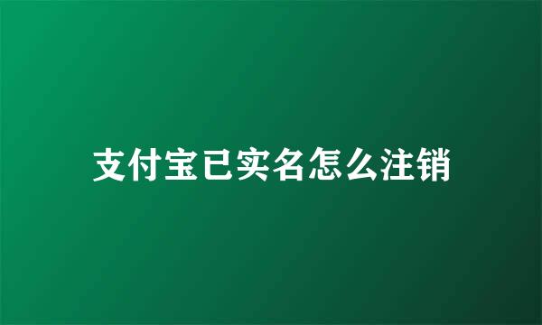 支付宝已实名怎么注销