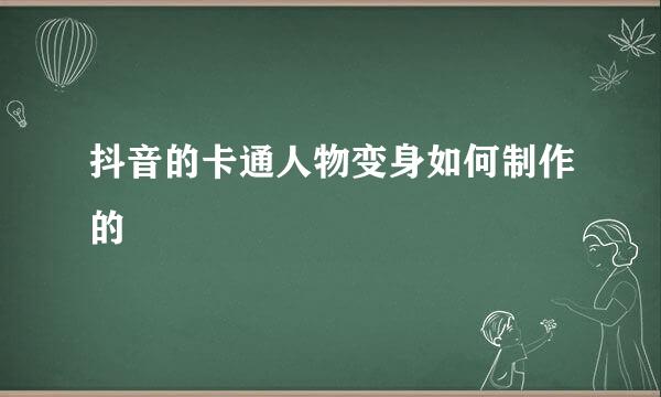 抖音的卡通人物变身如何制作的
