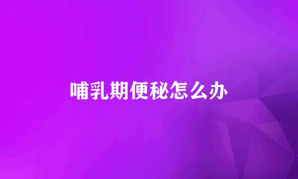 哺乳期便秘怎么办