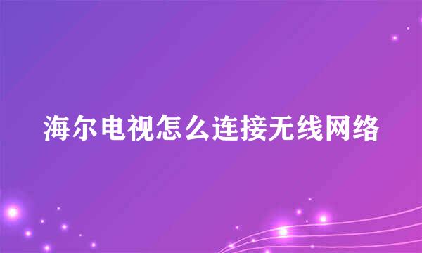海尔电视怎么连接无线网络