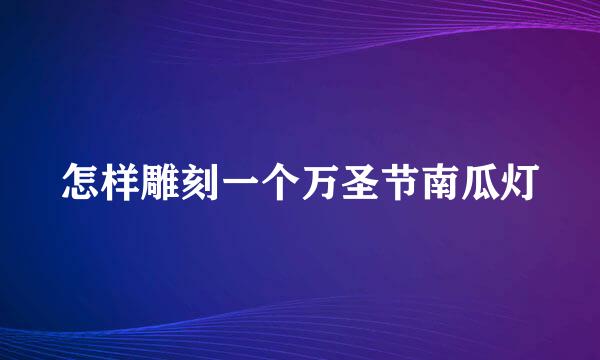 怎样雕刻一个万圣节南瓜灯