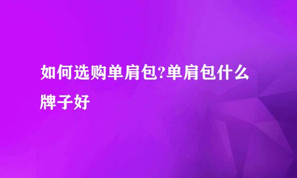 如何选购单肩包?单肩包什么牌子好