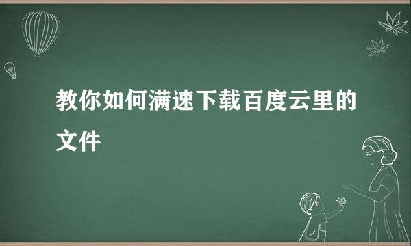 教你如何满速下载百度云里的文件