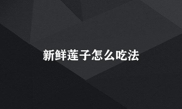 新鲜莲子怎么吃法