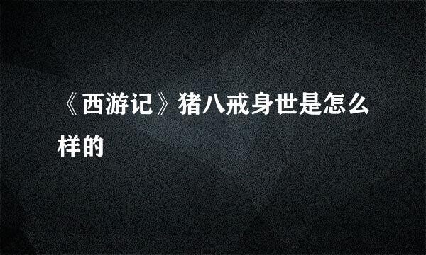 《西游记》猪八戒身世是怎么样的
