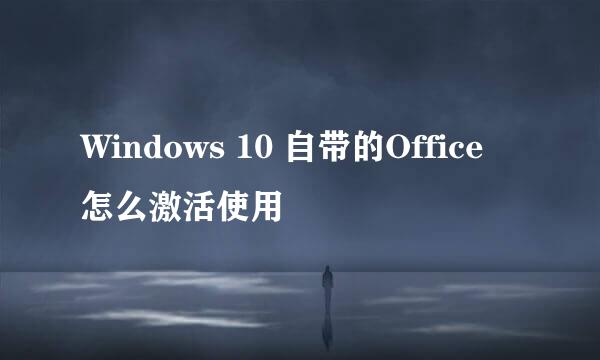 Windows 10 自带的Office 怎么激活使用