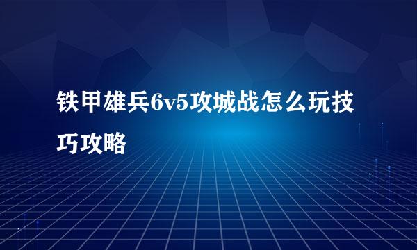 铁甲雄兵6v5攻城战怎么玩技巧攻略