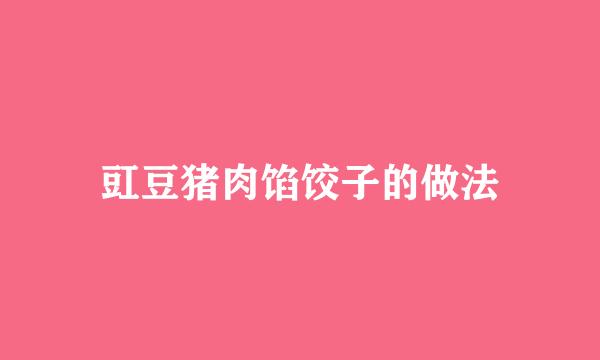 豇豆猪肉馅饺子的做法