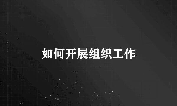 如何开展组织工作