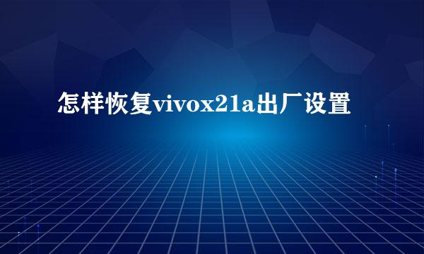 怎样恢复vivox21a出厂设置