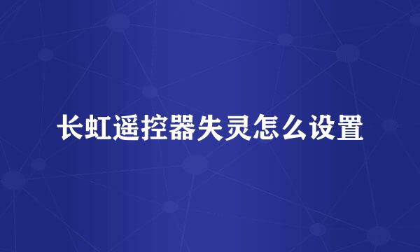 长虹遥控器失灵怎么设置