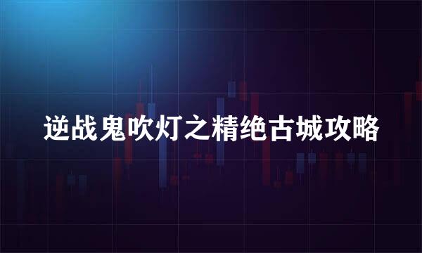 逆战鬼吹灯之精绝古城攻略