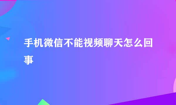 手机微信不能视频聊天怎么回事