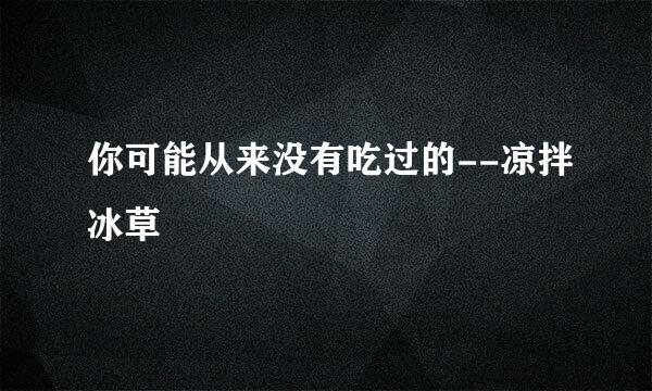 你可能从来没有吃过的--凉拌冰草
