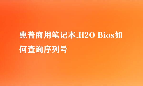 惠普商用笔记本,H2O Bios如何查询序列号