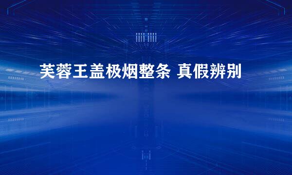 芙蓉王盖极烟整条 真假辨别