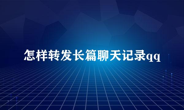 怎样转发长篇聊天记录qq