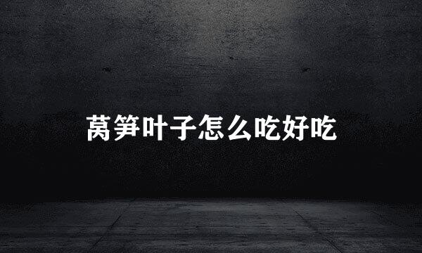 莴笋叶子怎么吃好吃