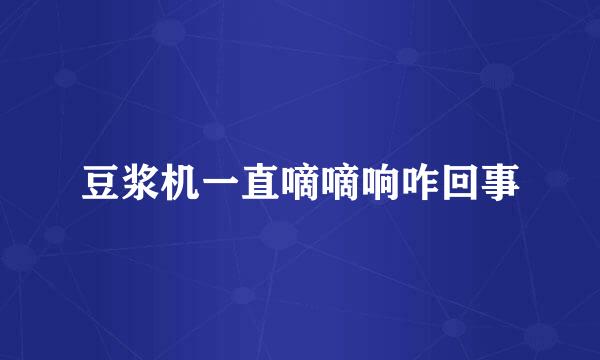 豆浆机一直嘀嘀响咋回事