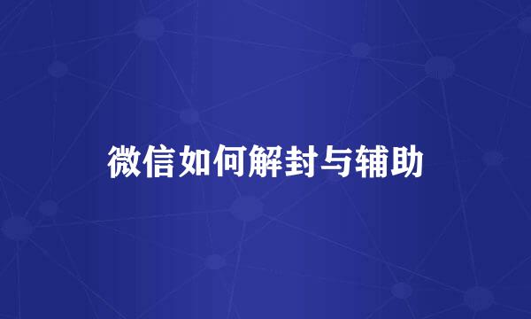 微信如何解封与辅助