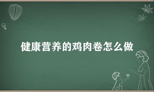 健康营养的鸡肉卷怎么做