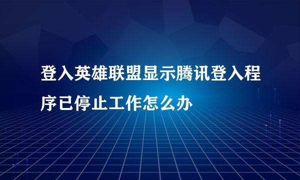 登入英雄联盟显示腾讯登入程序已停止工作怎么办