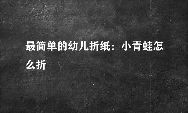 最简单的幼儿折纸：小青蛙怎么折