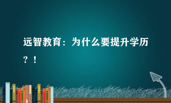 远智教育：为什么要提升学历？！